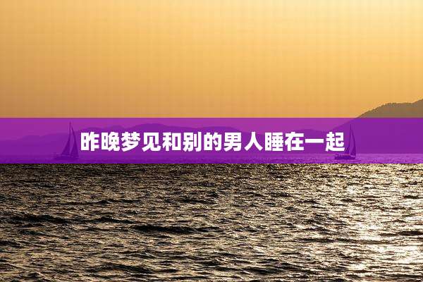 昨晚梦见和别的男人睡在一起