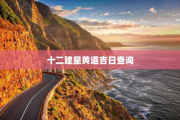 十二建星黄道吉日查询