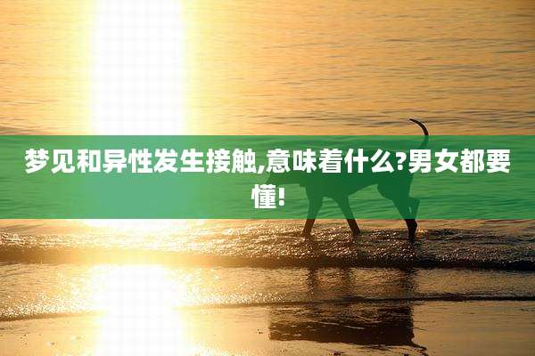 梦见和异性发生接触,意味着什么?男女都要懂!