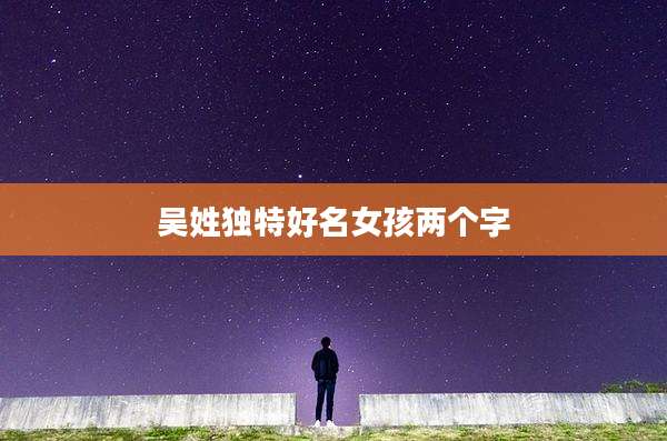 吴姓独特好名女孩两个字