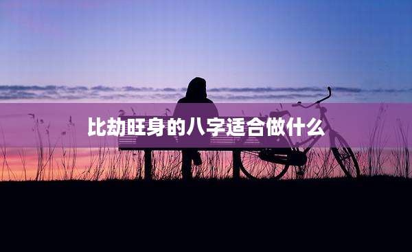 比劫旺身的八字适合做什么