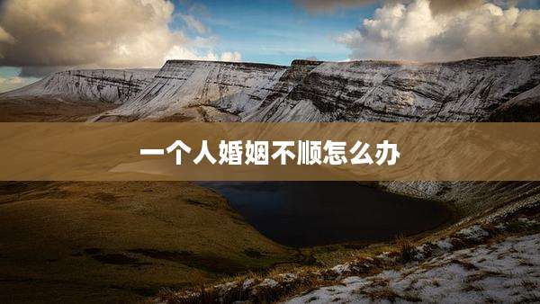 一个人婚姻不顺怎么办