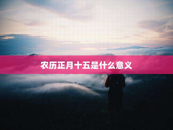 农历正月十五是什么意义