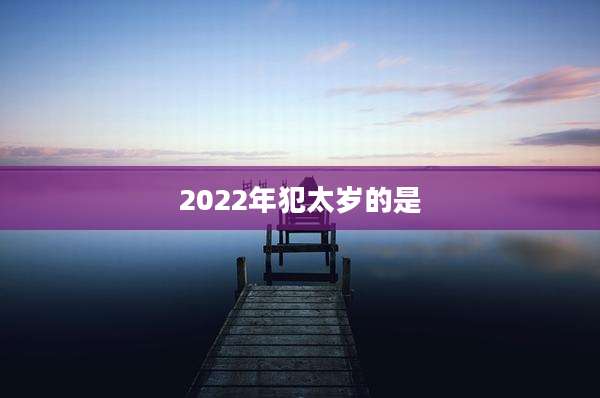 2022年犯太岁的是