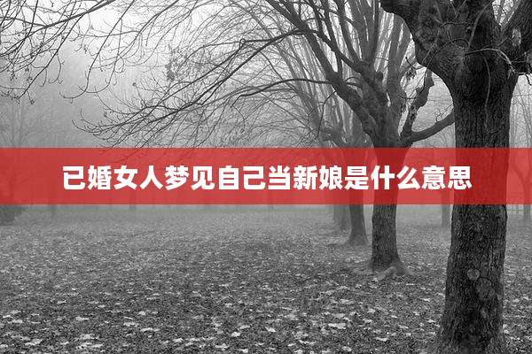 已婚女人梦见自己当新娘是什么意思