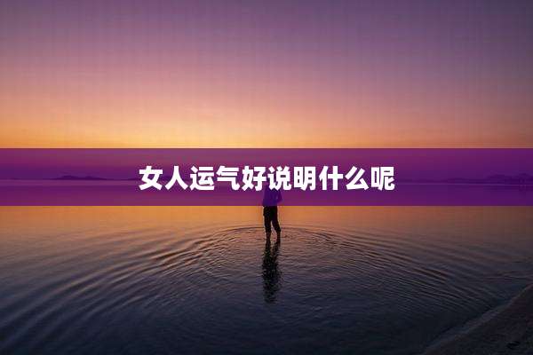 女人运气好说明什么呢
