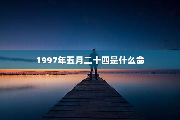 1997年五月二十四是什么命