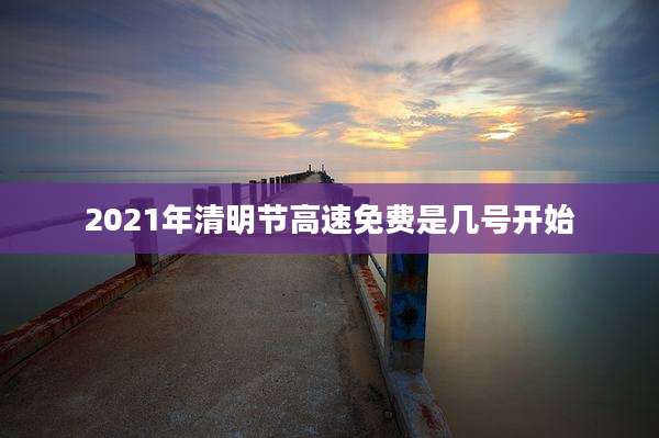 2021年清明节高速免费是几号开始