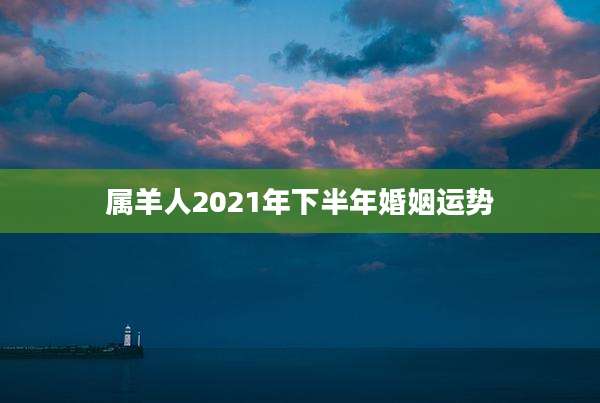 属羊人2021年下半年婚姻运势