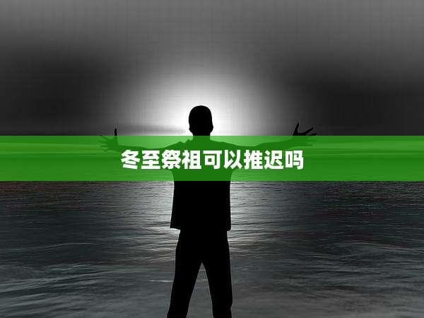 冬至祭祖可以推迟吗