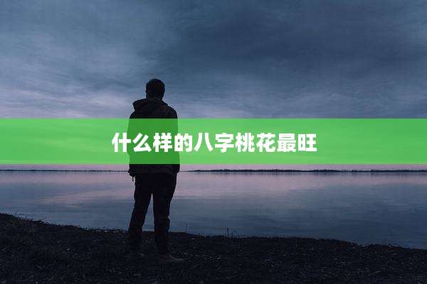什么样的八字桃花最旺