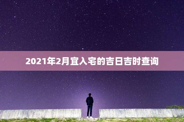 2021年2月宜入宅的吉日吉时查询