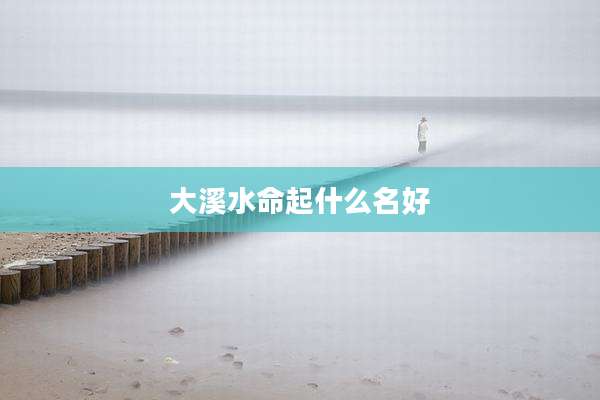 大溪水命起什么名好