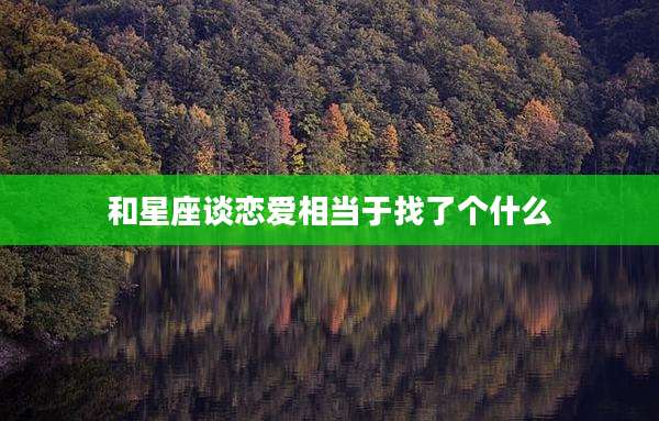 和星座谈恋爱相当于找了个什么