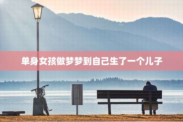 单身女孩做梦梦到自己生了一个儿子