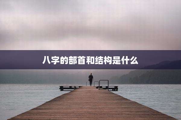 八字的部首和结构是什么
