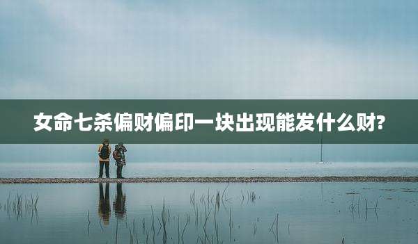 女命七杀偏财偏印一块出现能发什么财?