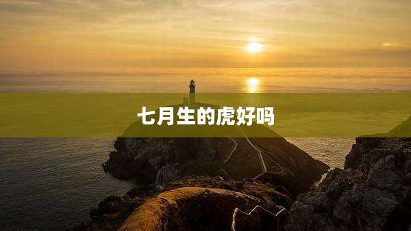 七月生的虎好吗