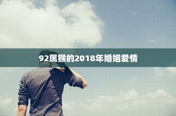 92属猴的2018年婚姻爱情