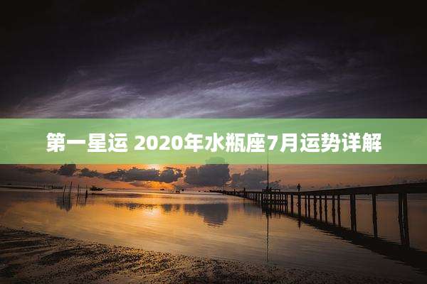 第一星运 2020年水瓶座7月运势详解