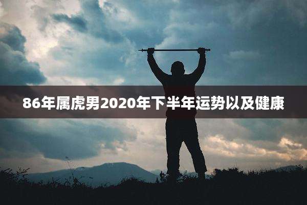 86年属虎男2020年下半年运势以及健康