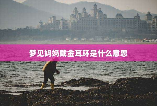 梦见妈妈戴金耳环是什么意思