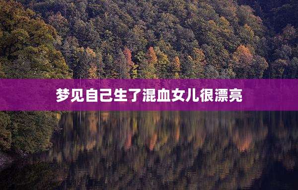 梦见自己生了混血女儿很漂亮