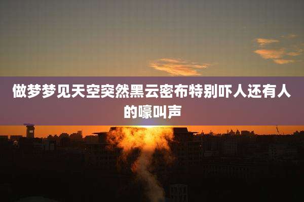 做梦梦见天空突然黑云密布特别吓人还有人的嚎叫声