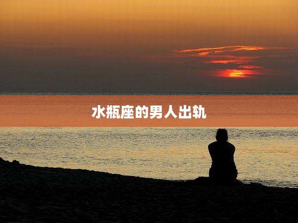 水瓶座的男人出轨