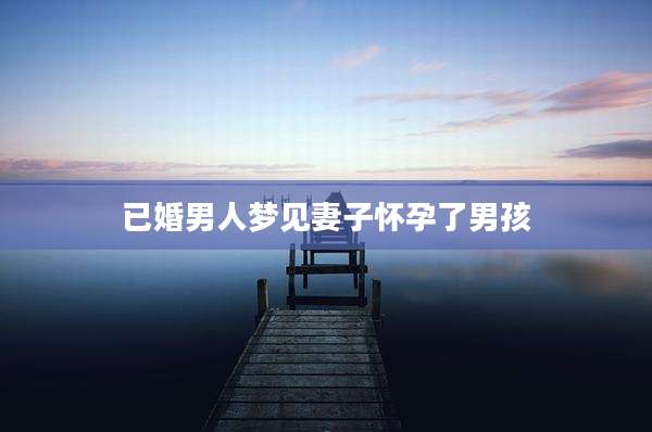 已婚男人梦见妻子怀孕了男孩