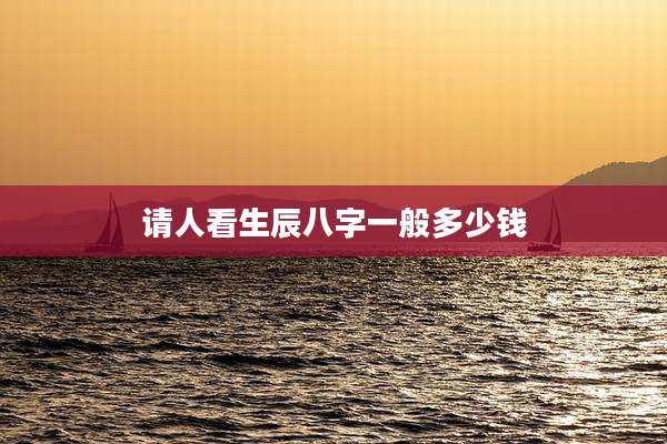 请人看生辰八字一般多少钱