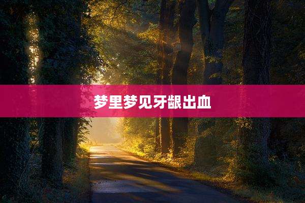 梦里梦见牙龈出血