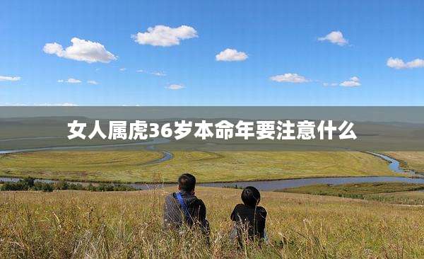 女人属虎36岁本命年要注意什么