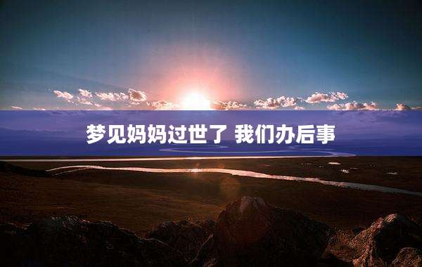 梦见妈妈过世了 我们办后事