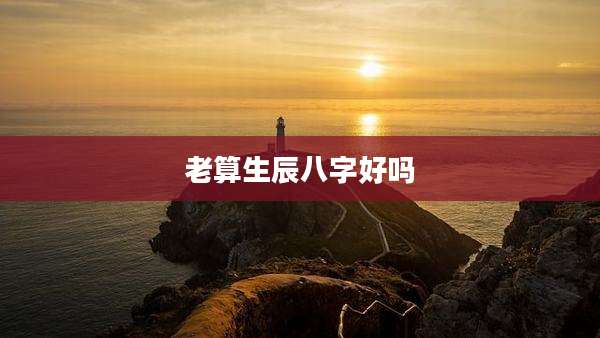 老算生辰八字好吗