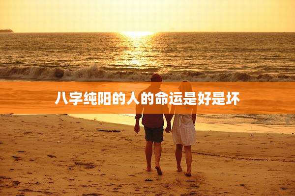 八字纯阳的人的命运是好是坏