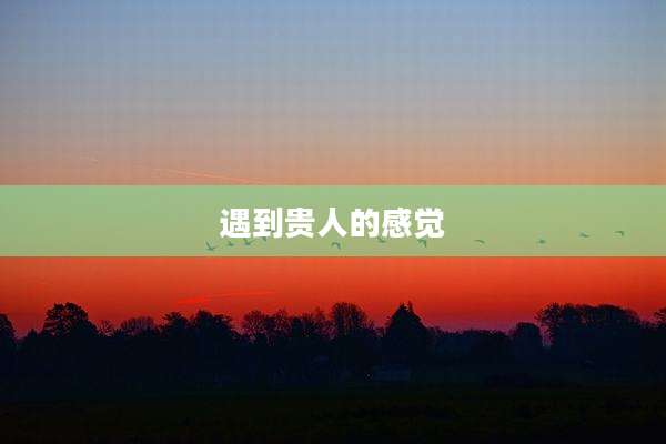 遇到贵人的感觉
