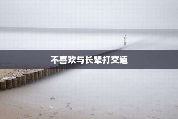 不喜欢与长辈打交道