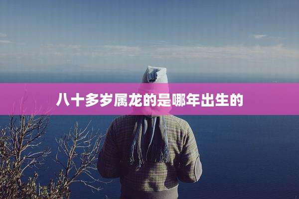八十多岁属龙的是哪年出生的