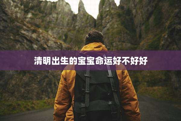 清明出生的宝宝命运好不好好