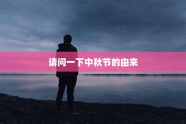 请问一下中秋节的由来