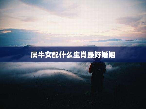 属牛女配什么生肖最好婚姻