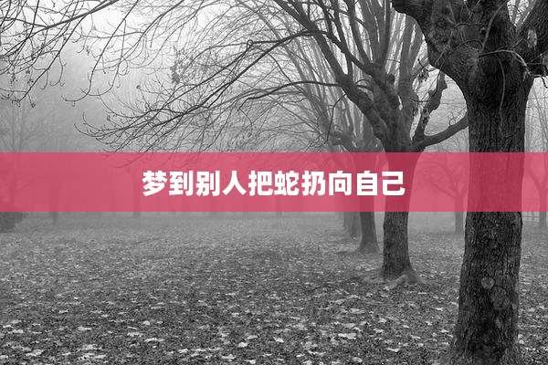 梦到别人把蛇扔向自己