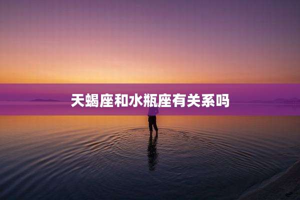 天蝎座和水瓶座有关系吗