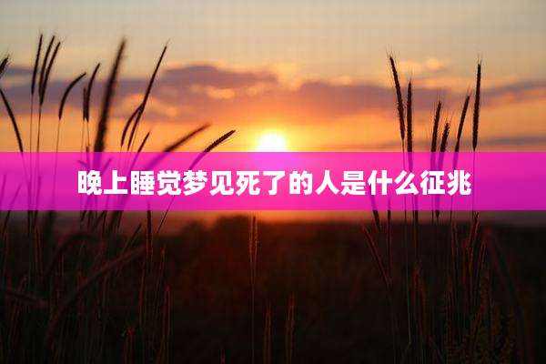 晚上睡觉梦见死了的人是什么征兆