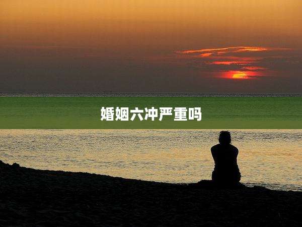 婚姻六冲严重吗