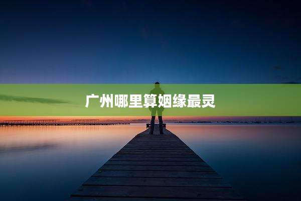 广州哪里算姻缘最灵