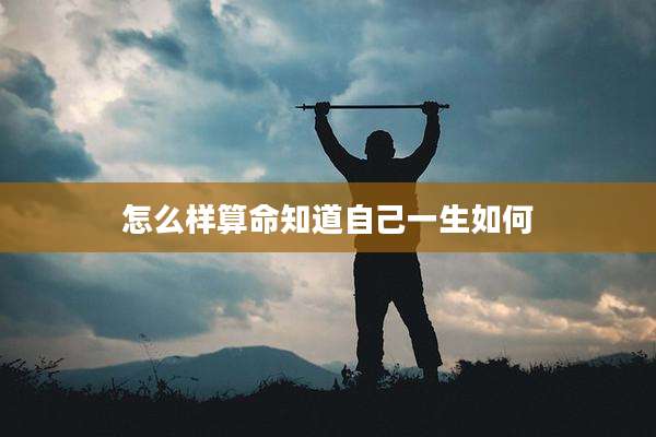 怎么样算命知道自己一生如何