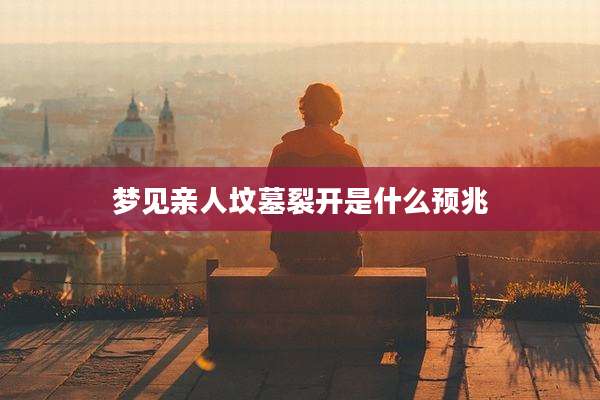 梦见亲人坟墓裂开是什么预兆