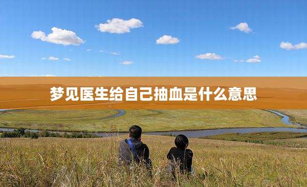 梦见医生给自己抽血是什么意思